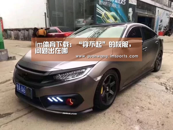 im体育下载:“穿不起”的校服,问题出在哪(图1) im体育下载