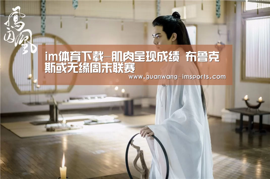 im体育下载-肌肉呈现成绩 布鲁克斯或无缘周末联赛(图1) im娱乐