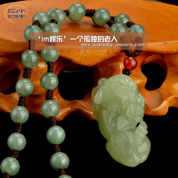‘im娱乐’一个孤独的老人(图1) im体育下载