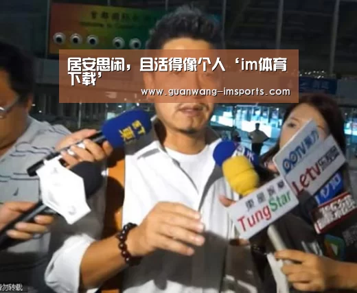 居安思闲,且活得像个人‘im体育下载’(图2) im体育