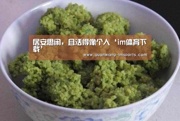 居安思闲,且活得像个人‘im体育下载’(图1) im体育下载
