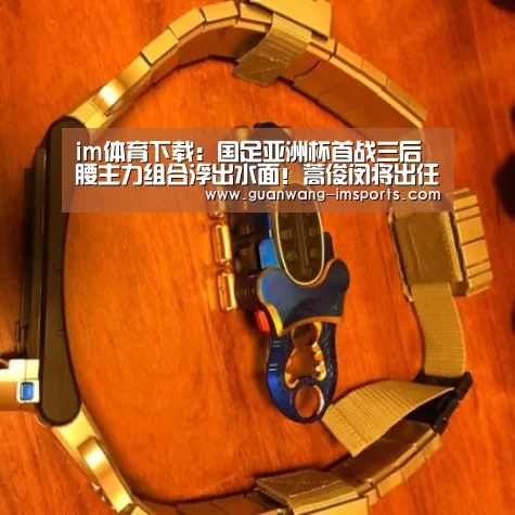 im体育下载:国足亚洲杯首战三后腰主力组合浮出水面!蒿俊闵将出任中场核心(图2) im娱乐