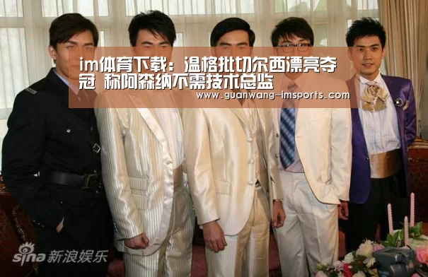 im体育下载:温格批切尔西漂亮夺冠 称阿森纳不需技术总监(图1) im体育